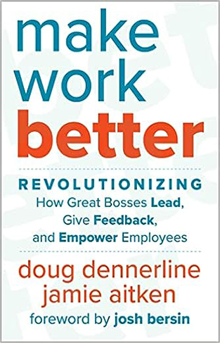 Make Work Better - Revolutionizing How Great Bosses Lead, Give Feedback, and Empower Employees